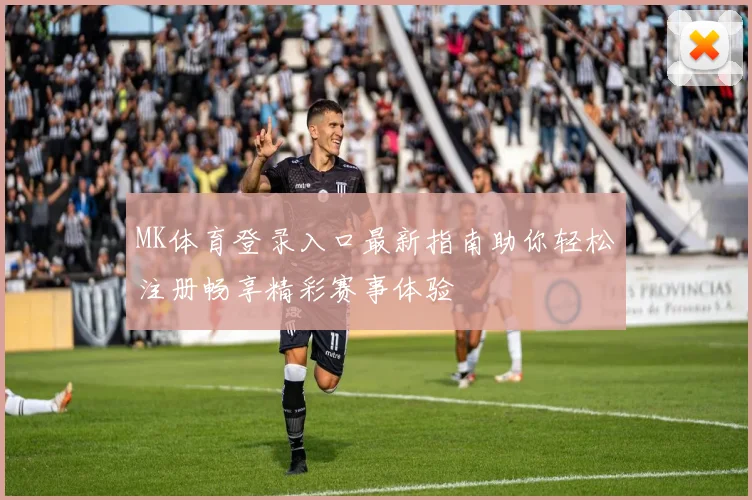 MK体育登录入口最新指南助你轻松注册畅享精彩赛事体验