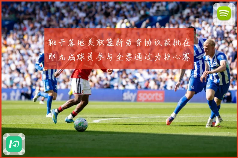 靴子落地美职篮新劳资协议获批在即九成球员参与全票通过为核心赛场复盘