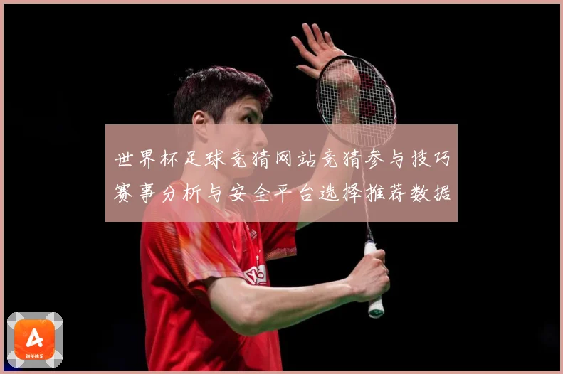 世界杯足球竞猜网站竞猜参与技巧赛事分析与安全平台选择推荐数据研判