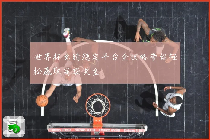 世界杯竞猜稳定平台全攻略带你轻松赢取高额奖金