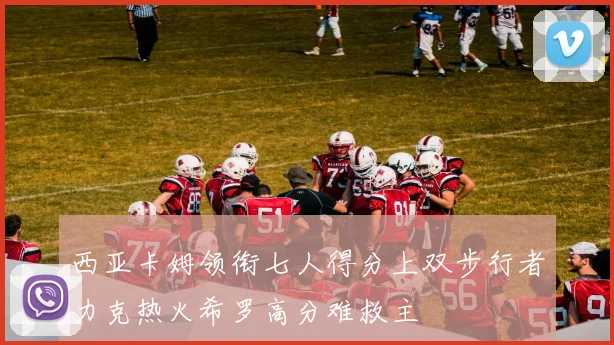 西亚卡姆领衔七人得分上双步行者力克热火希罗高分难救主
