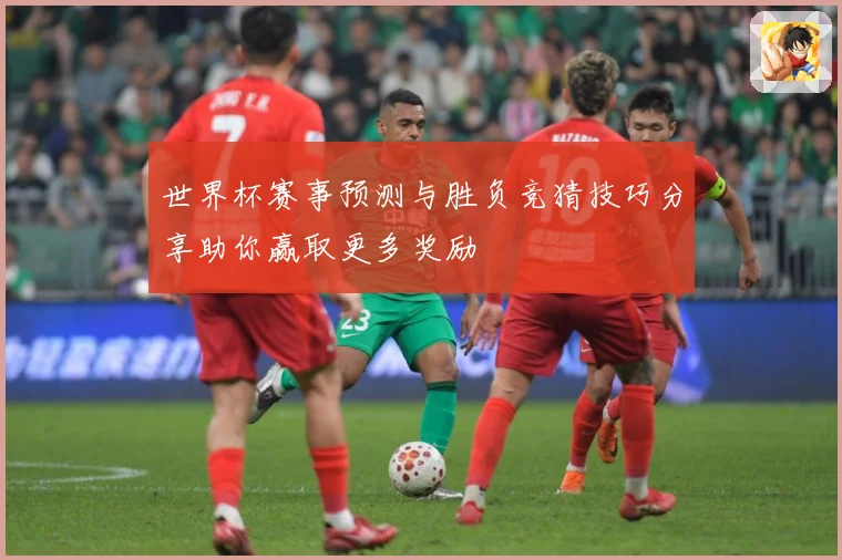 世界杯赛事预测与胜负竞猜技巧分享助你赢取更多奖励