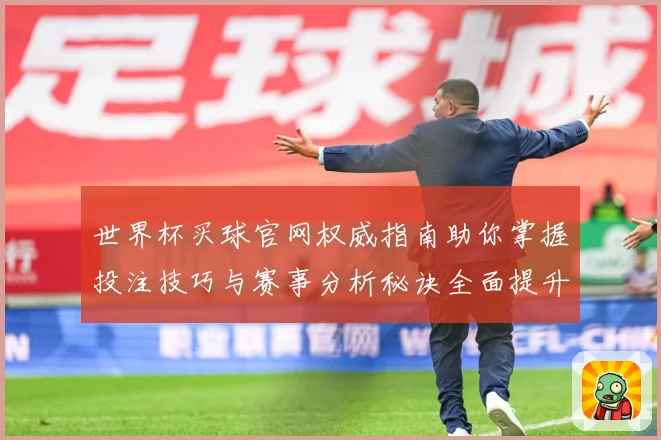 世界杯买球官网权威指南助你掌握投注技巧与赛事分析秘诀全面提升胜率