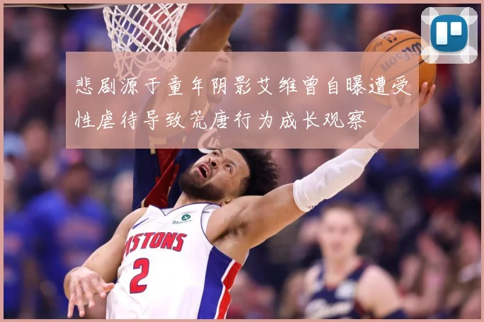 悲剧源于童年阴影艾维曾自曝遭受性虐待导致荒唐行为成长观察