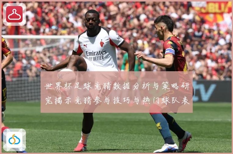 世界杯足球竞猜数据分析与策略研究揭示竞猜参与技巧与热门球队表数据研判