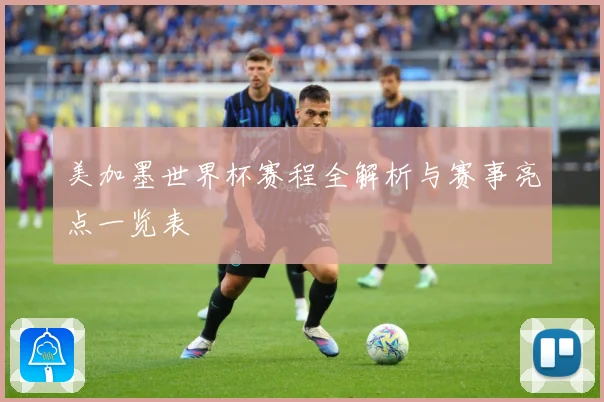 美加墨世界杯赛程全解析与赛事亮点一览表