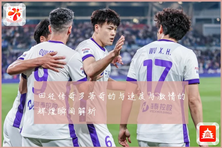 田径传奇罗蒂奇的与速度与激情的辉煌瞬间解析
