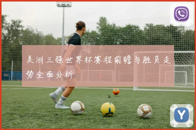 美洲三强世界杯赛程前瞻与胜负走势全面分析