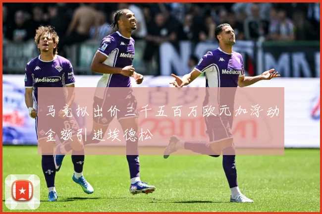 马竞拟出价三千五百万欧元加浮动金额引进埃德松