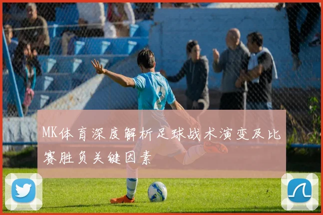 MK体育深度解析足球战术演变及比赛胜负关键因素