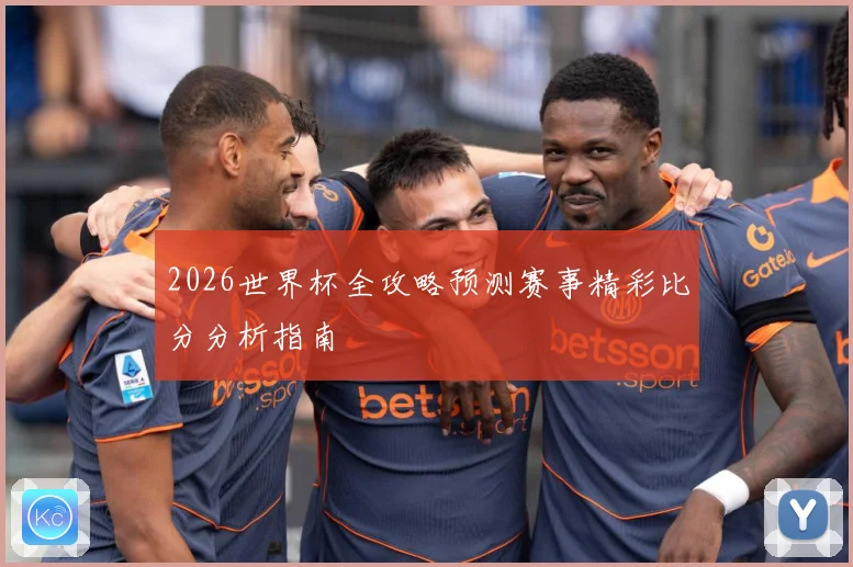 2026世界杯全攻略预测赛事精彩比分分析指南