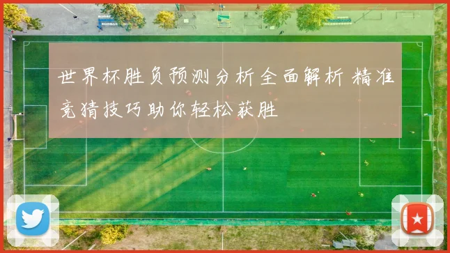 世界杯胜负预测分析全面解析 精准竞猜技巧助你轻松获胜