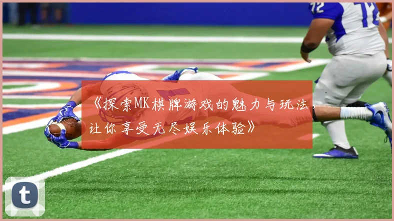 《探索MK棋牌游戏的魅力与玩法，让你享受无尽娱乐体验》