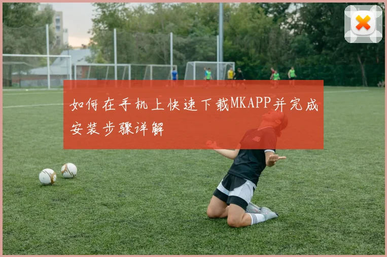 如何在手机上快速下载MKAPP并完成安装步骤详解