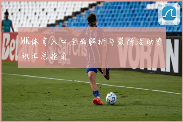 MK体育入口全面解析与最新活动资讯汇总指南
