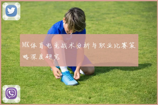 MK体育电竞战术分析与职业比赛策略深度研究