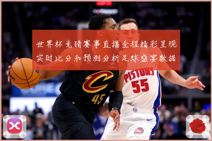 世界杯竞猜赛事直播全程精彩呈现实时比分和预测分析足球盛宴数据研判