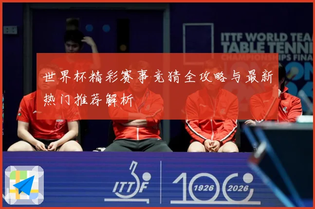 世界杯精彩赛事竞猜全攻略与最新热门推荐解析
