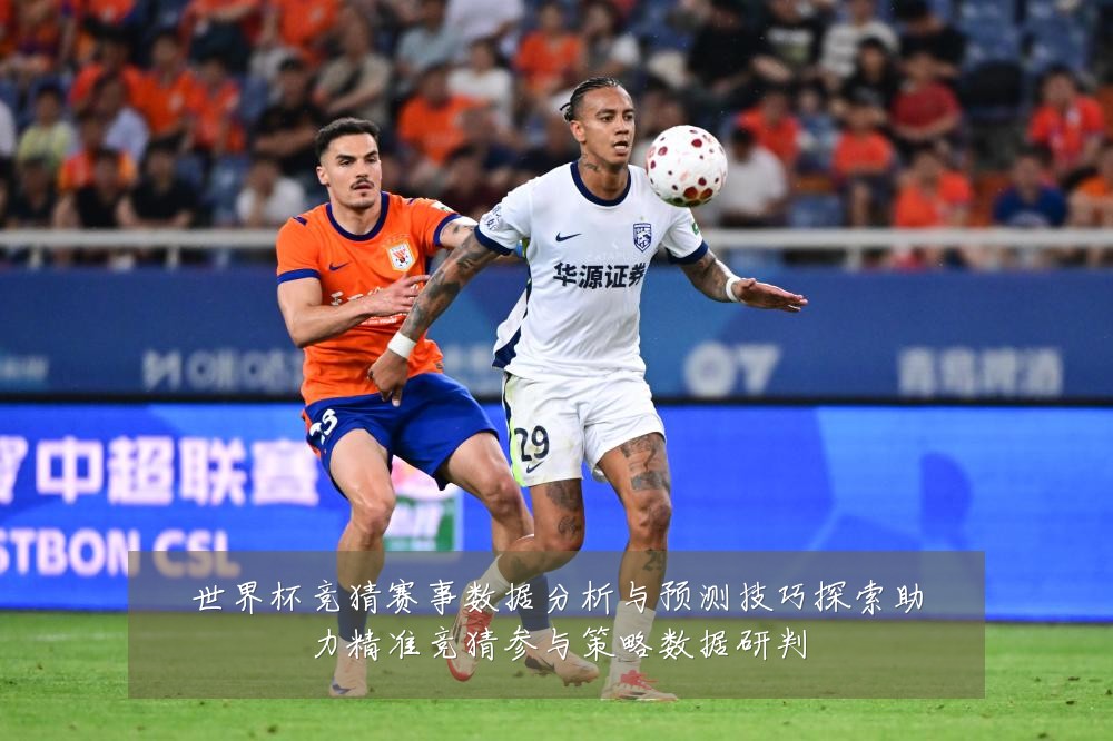 世界杯竞猜赛事数据分析与预测技巧探索助力精准竞猜参与策略数据研判