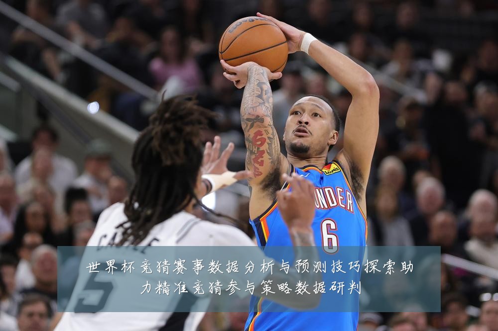 世界杯竞猜赛事数据分析与预测技巧探索助力精准竞猜参与策略数据研判