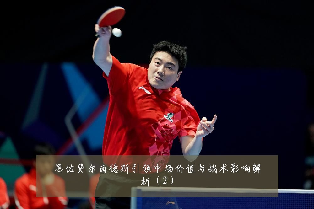 恩佐费尔南德斯引领中场价值与战术影响解析（2）
