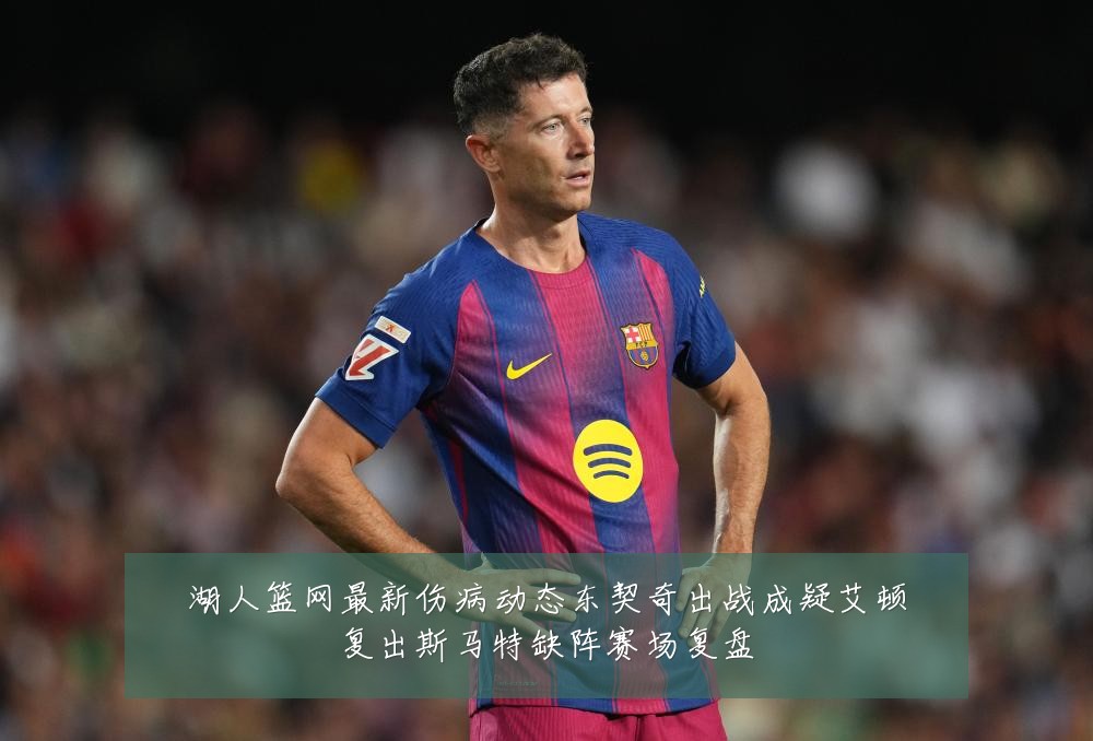 湖人篮网最新伤病动态东契奇出战成疑艾顿复出斯马特缺阵赛场复盘