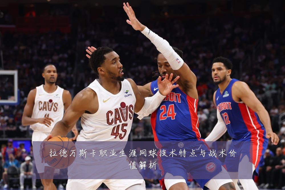 拉德万斯卡职业生涯网球技术特点与战术价值解析