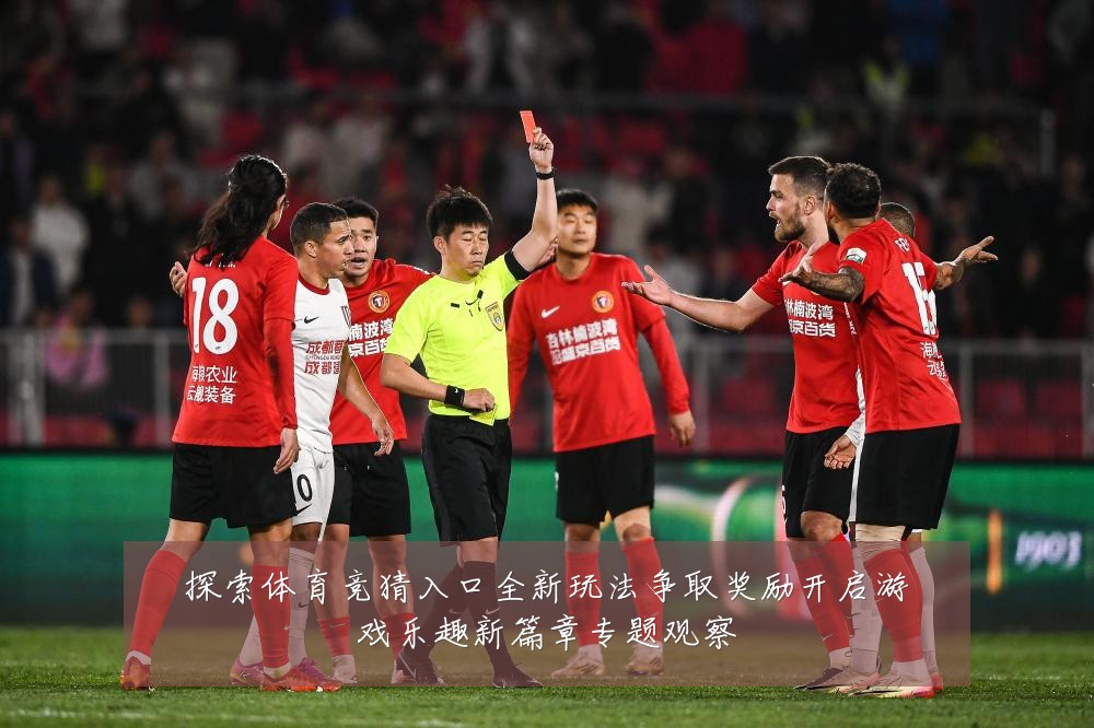探索体育竞猜入口全新玩法争取奖励开启游戏乐趣新篇章专题观察