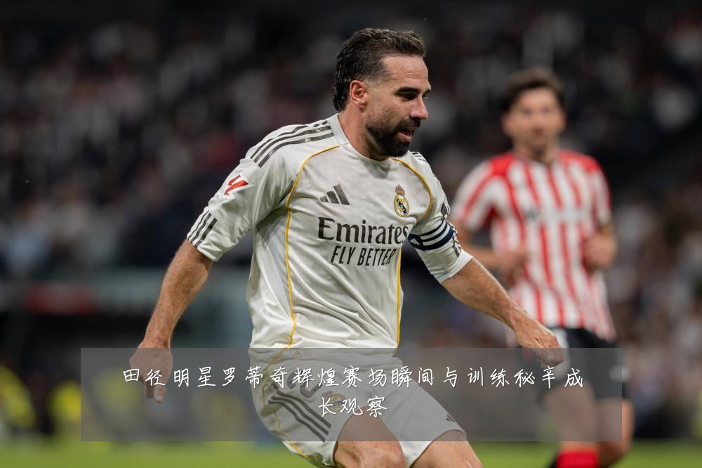 田径明星罗蒂奇辉煌赛场瞬间与训练秘辛成长观察