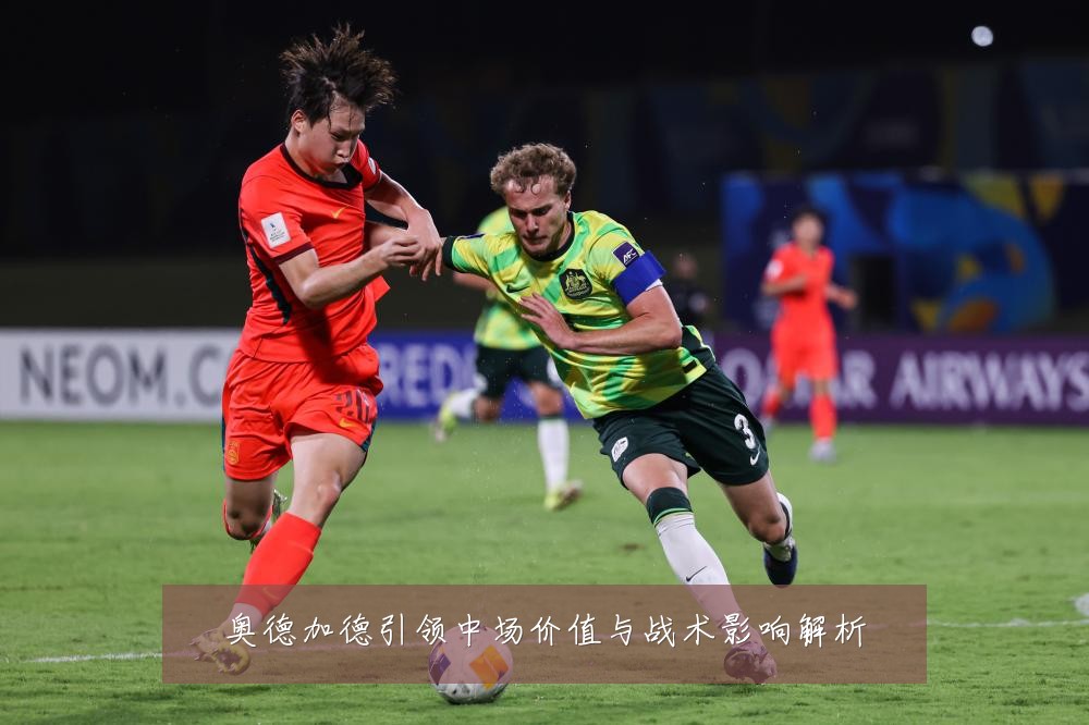 奥德加德引领中场价值与战术影响解析