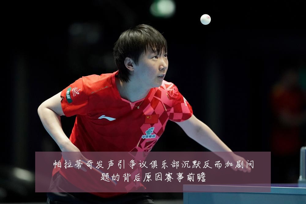 帕拉蒂奇发声引争议俱乐部沉默反而加剧问题的背后原因赛事前瞻