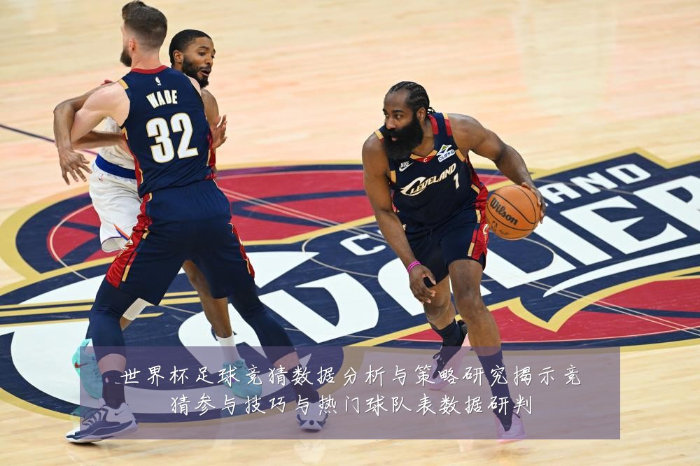 世界杯足球竞猜数据分析与策略研究揭示竞猜参与技巧与热门球队表数据研判
